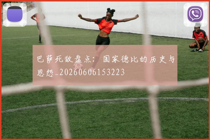 巴萨死敌盘点:国家德比的历史与恩怨_20260606153223