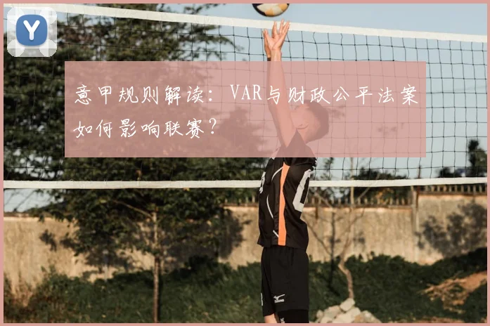 意甲规则解读：VAR与财政公平法案如何影响联赛？