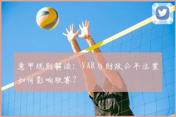 意甲规则解读:VAR与财政公平法案如何影响联赛?