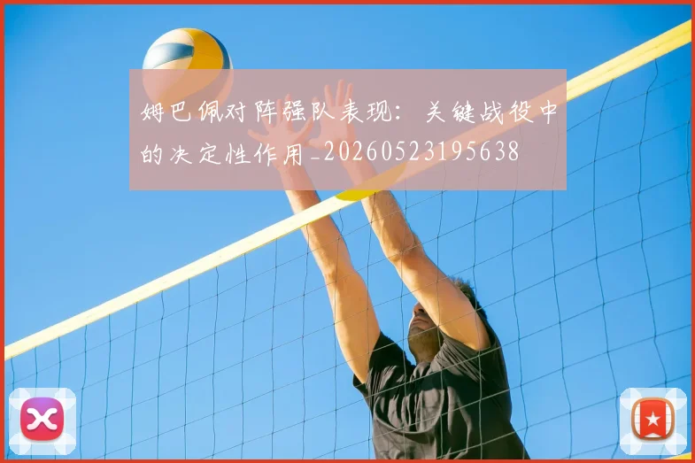 姆巴佩对阵强队表现：关键战役中的决定性作用_20260523195638