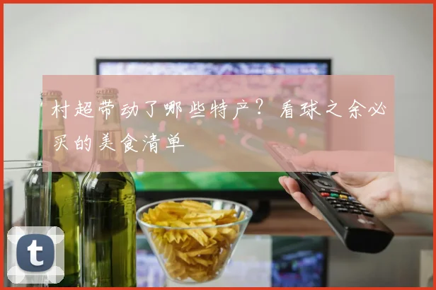 村超带动了哪些特产?看球之余必买的美食清单