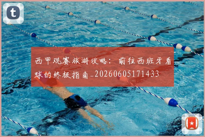 西甲观赛旅游攻略:前往西班牙看球的终极指南_20260605171433