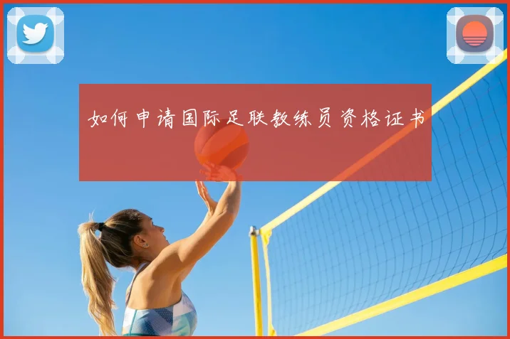 如何申请国际足联教练员资格证书