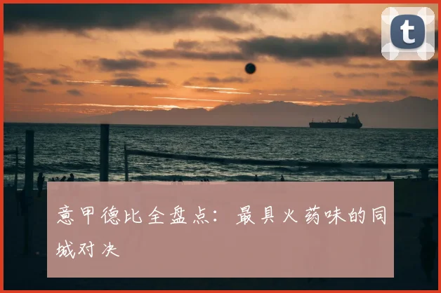 意甲德比全盘点：最具火药味的同城对决