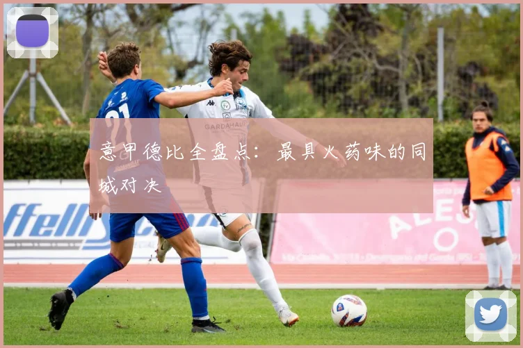 意甲德比全盘点:最具火药味的同城对决