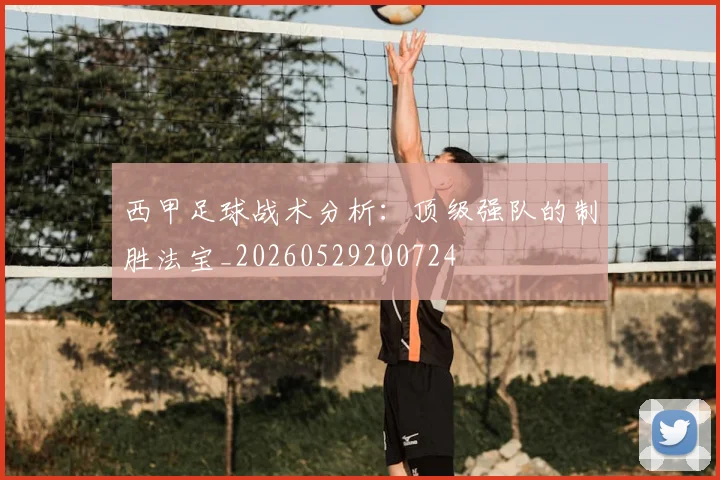 西甲足球战术分析:顶级强队的制胜法宝_20260529200724