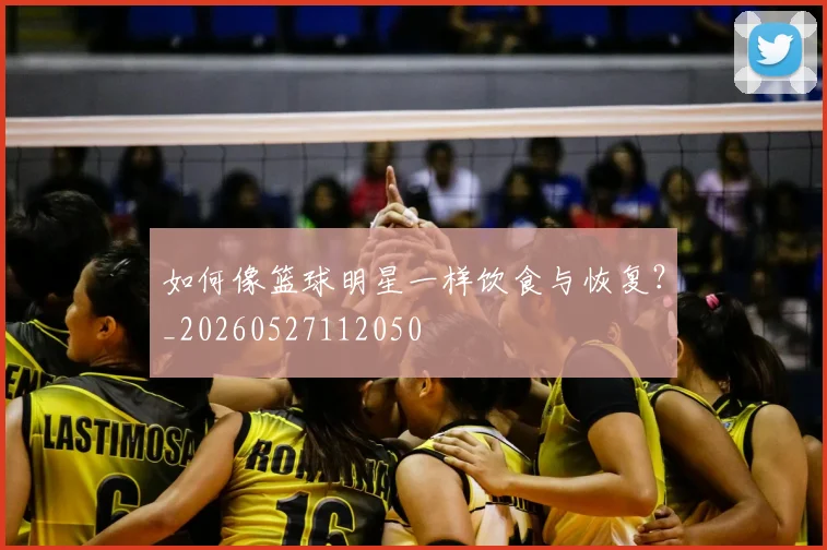 如何像篮球明星一样饮食与恢复？_20260527112050
