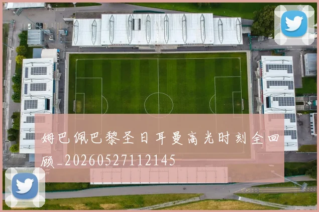 姆巴佩巴黎圣日耳曼高光时刻全回顾_20260527112145