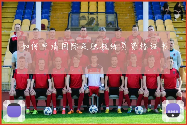 如何申请国际足联教练员资格证书