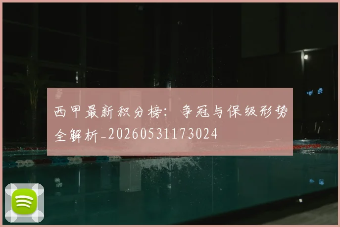 西甲最新积分榜:争冠与保级形势全解析_20260531173024