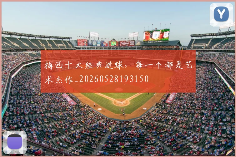 梅西十大经典进球,每一个都是艺术杰作_20260528193150