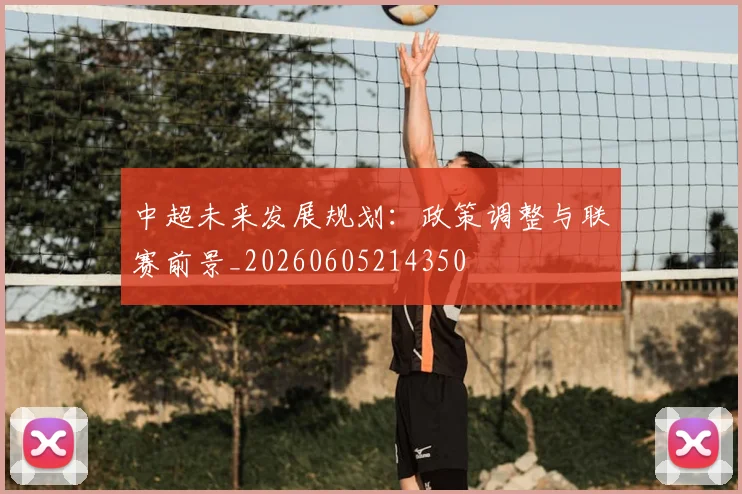 中超未来发展规划:政策调整与联赛前景_20260605214350