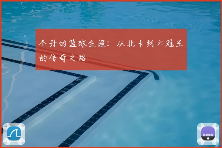乔丹的篮球生涯:从北卡到六冠王的传奇之路