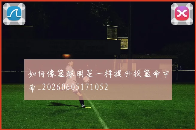 如何像篮球明星一样提升投篮命中率_20260605171052
