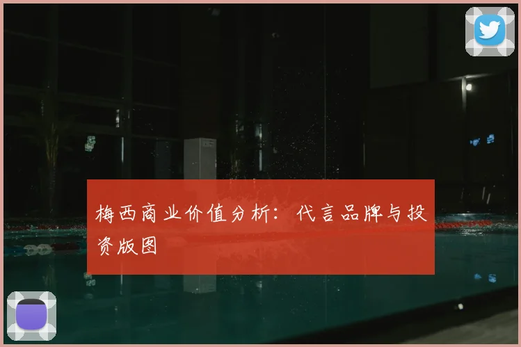 梅西商业价值分析：代言品牌与投资版图