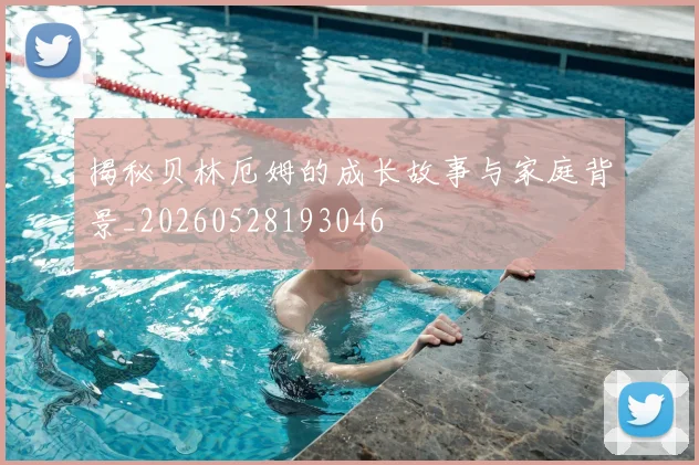 揭秘贝林厄姆的成长故事与家庭背景_20260528193046