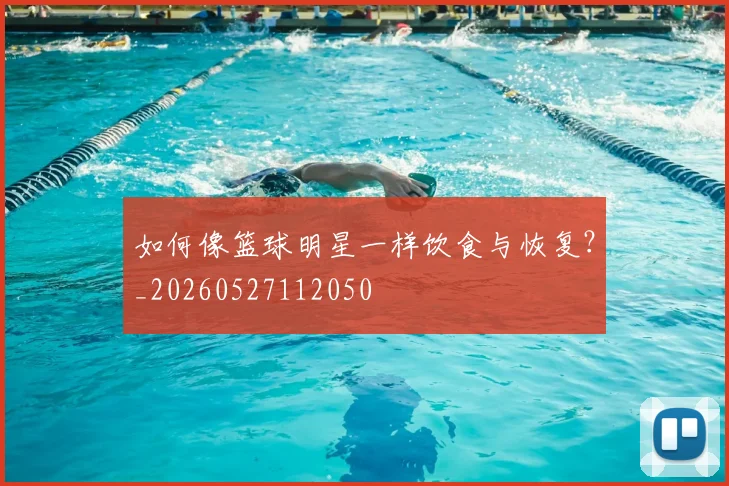 如何像篮球明星一样饮食与恢复?_20260527112050