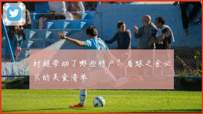村超带动了哪些特产？看球之余必买的美食清单