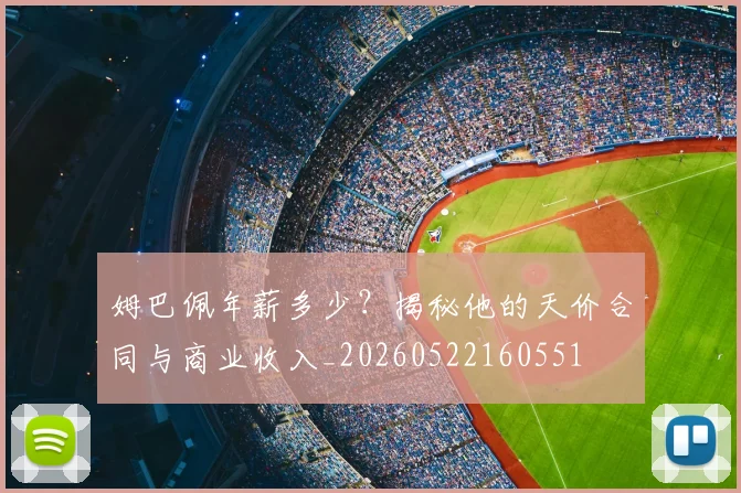 姆巴佩年薪多少？揭秘他的天价合同与商业收入_20260522160551