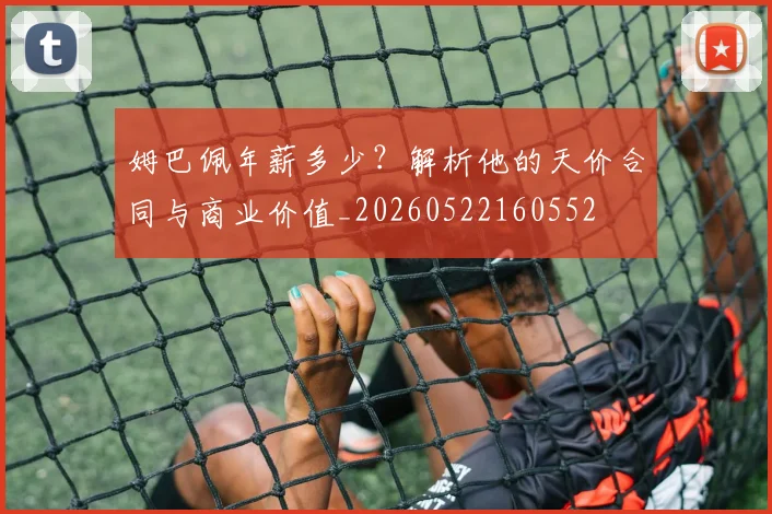 姆巴佩年薪多少？解析他的天价合同与商业价值_20260522160552