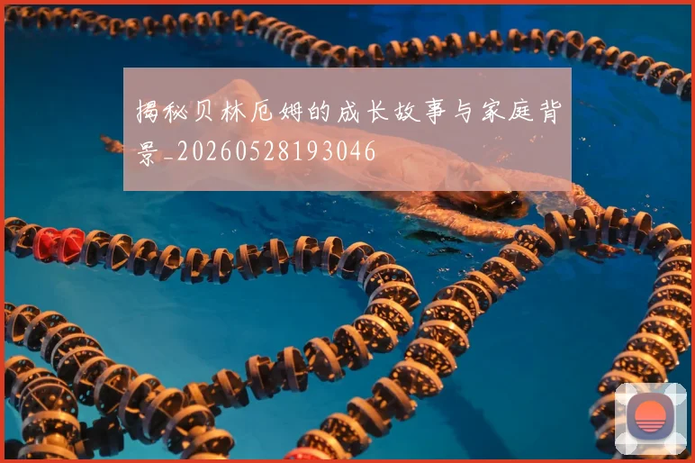 揭秘贝林厄姆的成长故事与家庭背景_20260528193046