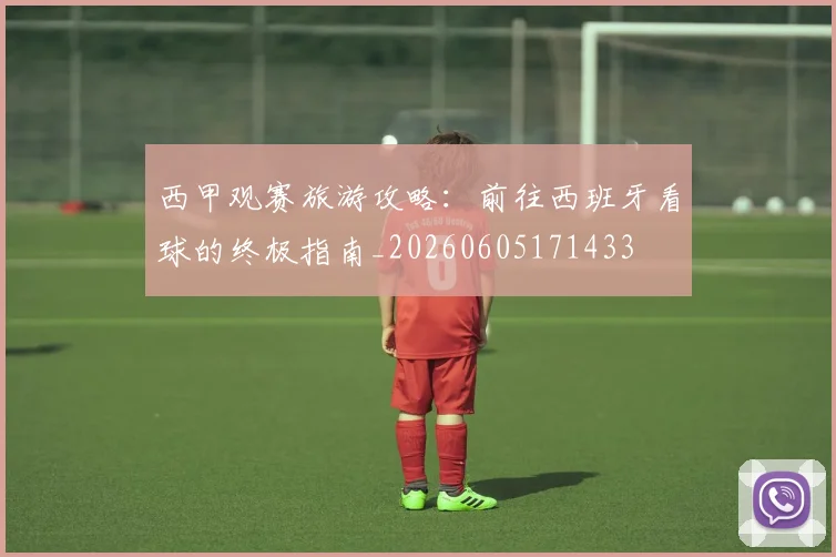 西甲观赛旅游攻略:前往西班牙看球的终极指南_20260605171433